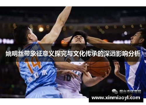 姚明丝带象征意义探究与文化传承的深远影响分析