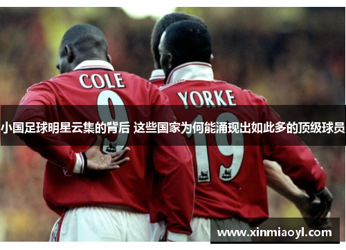小国足球明星云集的背后 这些国家为何能涌现出如此多的顶级球员