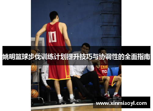 姚明篮球步伐训练计划提升技巧与协调性的全面指南