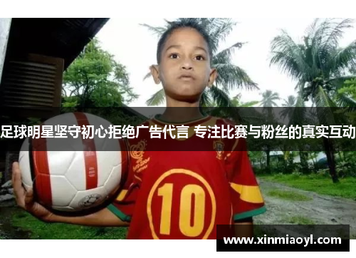 足球明星坚守初心拒绝广告代言 专注比赛与粉丝的真实互动