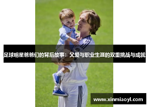 足球明星爸爸们的背后故事：父爱与职业生涯的双重挑战与成就