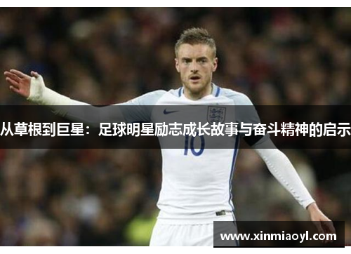 从草根到巨星：足球明星励志成长故事与奋斗精神的启示