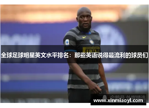 全球足球明星英文水平排名：那些英语说得最流利的球员们