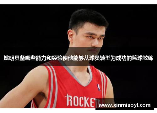 姚明具备哪些能力和经验使他能够从球员转型为成功的篮球教练