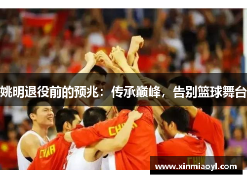 姚明退役前的预兆：传承巅峰，告别篮球舞台