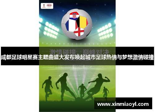 成都足球明星赛主题曲盛大发布唤起城市足球热情与梦想激情碰撞