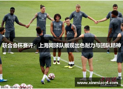 联合会杯赛评：上海网球队展现出色耐力与团队精神