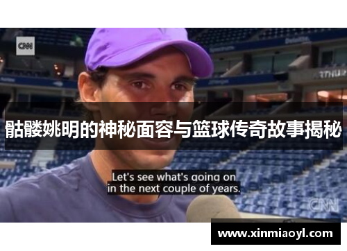 骷髅姚明的神秘面容与篮球传奇故事揭秘
