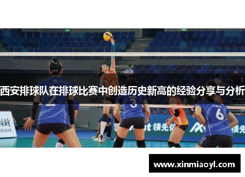 西安排球队在排球比赛中创造历史新高的经验分享与分析