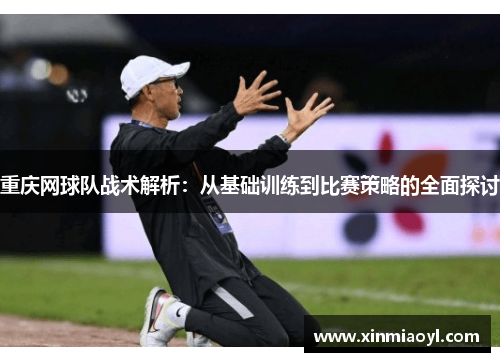 重庆网球队战术解析：从基础训练到比赛策略的全面探讨