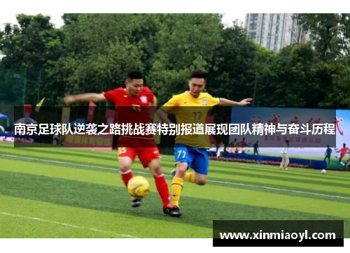 南京足球队逆袭之路挑战赛特别报道展现团队精神与奋斗历程