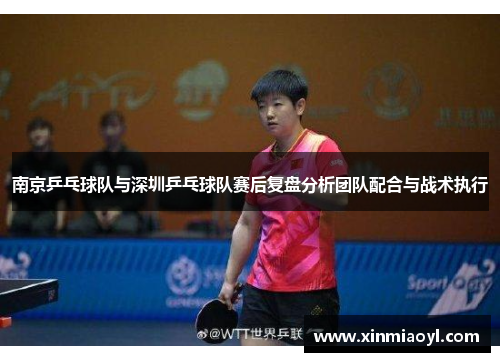 南京乒乓球队与深圳乒乓球队赛后复盘分析团队配合与战术执行