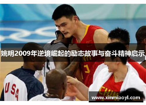 姚明2009年逆境崛起的励志故事与奋斗精神启示