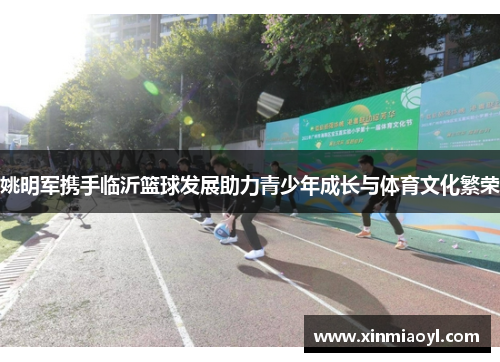 姚明军携手临沂篮球发展助力青少年成长与体育文化繁荣