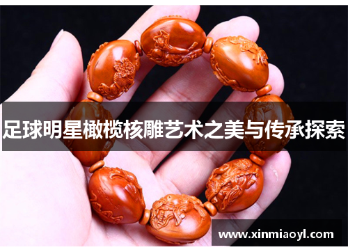 足球明星橄榄核雕艺术之美与传承探索