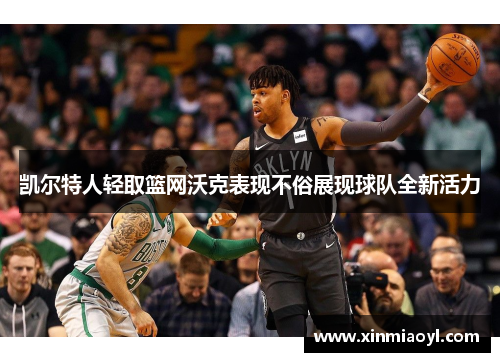 凯尔特人轻取篮网沃克表现不俗展现球队全新活力