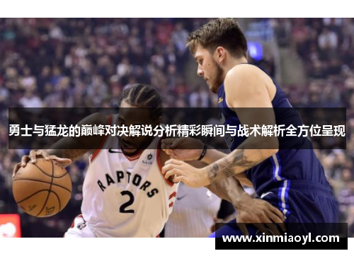 勇士与猛龙的巅峰对决解说分析精彩瞬间与战术解析全方位呈现