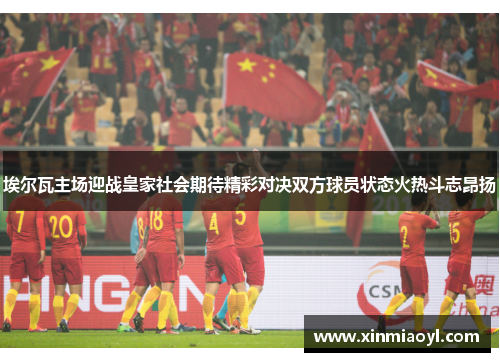 埃尔瓦主场迎战皇家社会期待精彩对决双方球员状态火热斗志昂扬