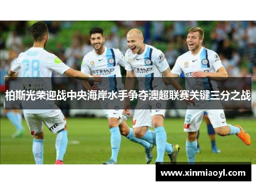 柏斯光荣迎战中央海岸水手争夺澳超联赛关键三分之战