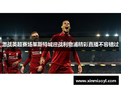 激战英超赛场莱斯特城迎战利物浦精彩直播不容错过