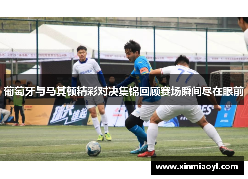 葡萄牙与马其顿精彩对决集锦回顾赛场瞬间尽在眼前